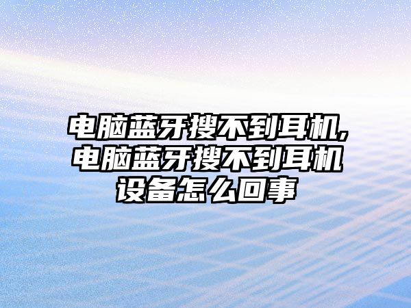 電腦藍(lán)牙搜不到耳機,電腦藍(lán)牙搜不到耳機設(shè)備怎么回事