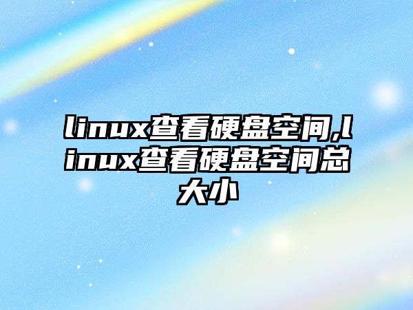 linux查看硬盤(pán)空間,linux查看硬盤(pán)空間總大小