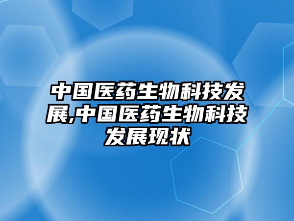 中國醫(yī)藥生物科技發(fā)展,中國醫(yī)藥生物科技發(fā)展現(xiàn)狀