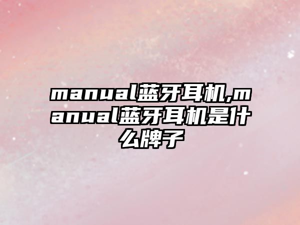 manual藍(lán)牙耳機,manual藍(lán)牙耳機是什么牌子