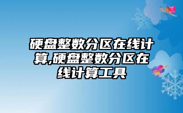 硬盤整數(shù)分區(qū)在線計算,硬盤整數(shù)分區(qū)在線計算工具