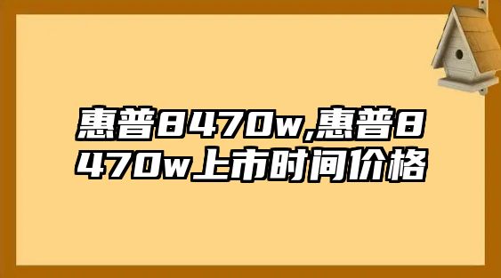 惠普8470w,惠普8470w上市時(shí)間價(jià)格