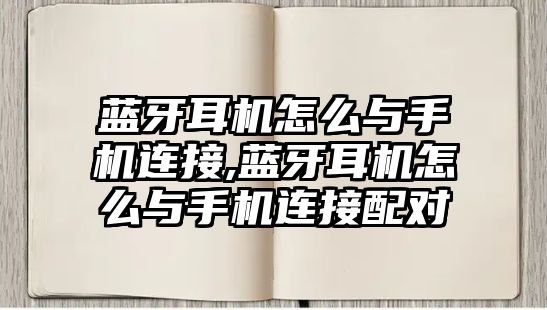 藍(lán)牙耳機(jī)怎么與手機(jī)連接,藍(lán)牙耳機(jī)怎么與手機(jī)連接配對