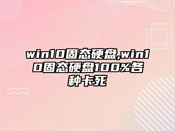 win10固態(tài)硬盤(pán),win10固態(tài)硬盤(pán)100%各種卡死