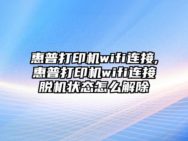 惠普打印機wifi連接,惠普打印機wifi連接脫機狀態(tài)怎么解除