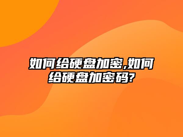 如何給硬盤加密,如何給硬盤加密碼?