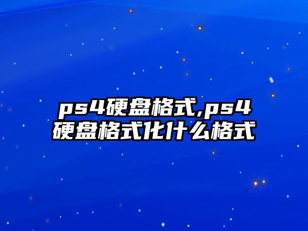 ps4硬盤(pán)格式,ps4硬盤(pán)格式化什么格式