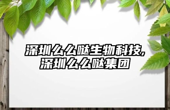 深圳么么噠生物科技,深圳么么噠集團