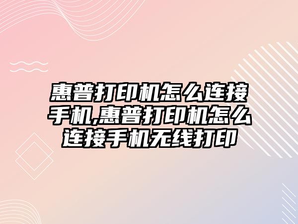 惠普打印機怎么連接手機,惠普打印機怎么連接手機無線打印