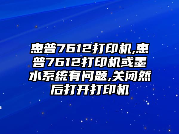 惠普7612打印機(jī),惠普7612打印機(jī)或墨水系統(tǒng)有問(wèn)題,關(guān)閉然后打開打印機(jī)