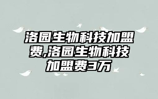 洛園生物科技加盟費(fèi),洛園生物科技加盟費(fèi)3萬(wàn)