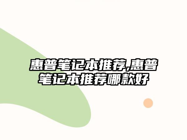 惠普筆記本推薦,惠普筆記本推薦哪款好