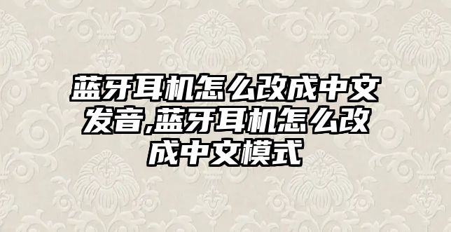 藍牙耳機怎么改成中文發(fā)音,藍牙耳機怎么改成中文模式