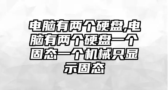 電腦有兩個硬盤,電腦有兩個硬盤一個固態(tài)一個機械只顯示固態(tài)