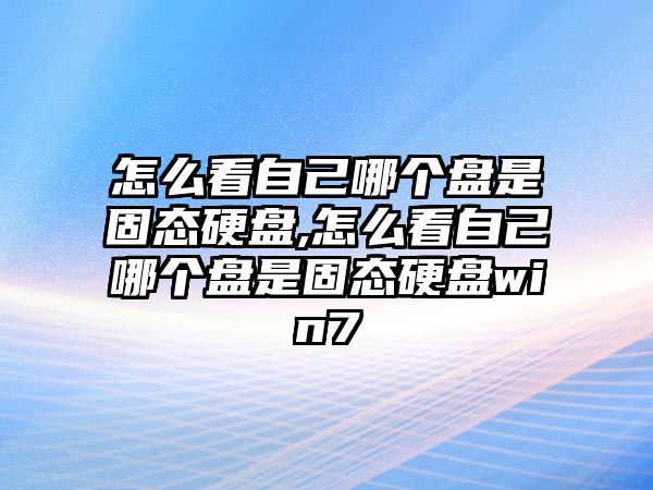 怎么看自己哪個(gè)盤是固態(tài)硬盤,怎么看自己哪個(gè)盤是固態(tài)硬盤win7