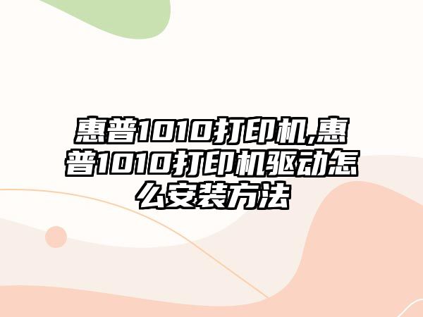 惠普1010打印機(jī),惠普1010打印機(jī)驅(qū)動怎么安裝方法