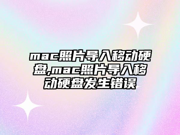 mac照片導入移動硬盤,mac照片導入移動硬盤發(fā)生錯誤