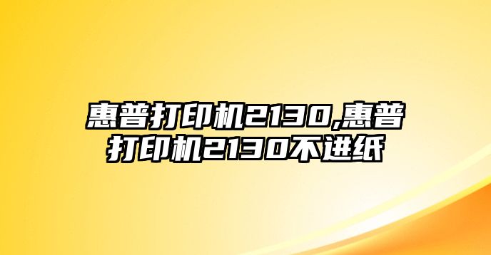 惠普打印機(jī)2130,惠普打印機(jī)2130不進(jìn)紙