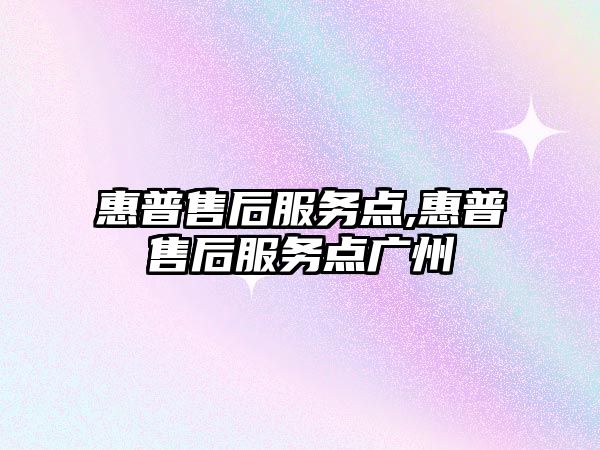 惠普售后服務(wù)點,惠普售后服務(wù)點廣州