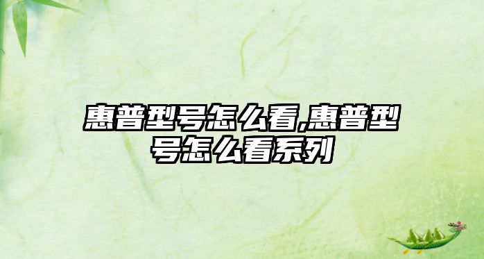 惠普型號(hào)怎么看,惠普型號(hào)怎么看系列