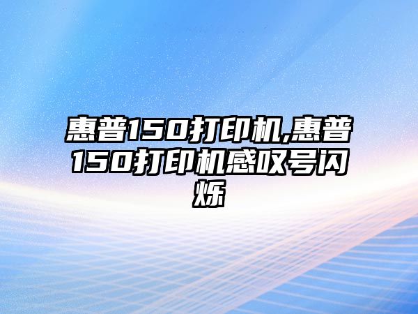 惠普150打印機(jī),惠普150打印機(jī)感嘆號(hào)閃爍