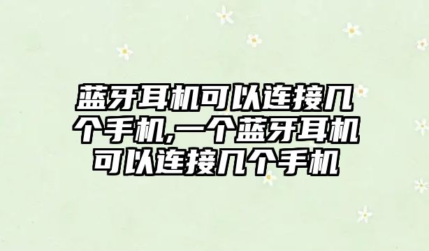 藍(lán)牙耳機可以連接幾個手機,一個藍(lán)牙耳機可以連接幾個手機