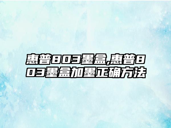 惠普803墨盒,惠普803墨盒加墨正確方法