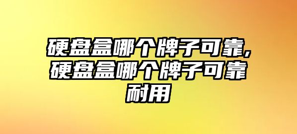 硬盤盒哪個(gè)牌子可靠,硬盤盒哪個(gè)牌子可靠耐用