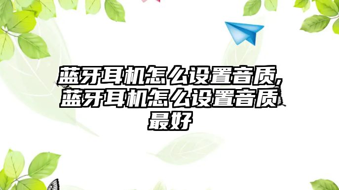 藍牙耳機怎么設(shè)置音質(zhì),藍牙耳機怎么設(shè)置音質(zhì)最好