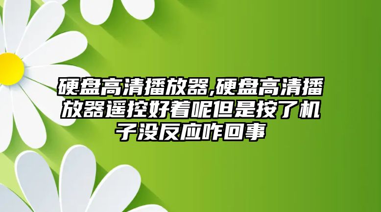 硬盤高清播放器,硬盤高清播放器遙控好著呢但是按了機子沒反應(yīng)咋回事