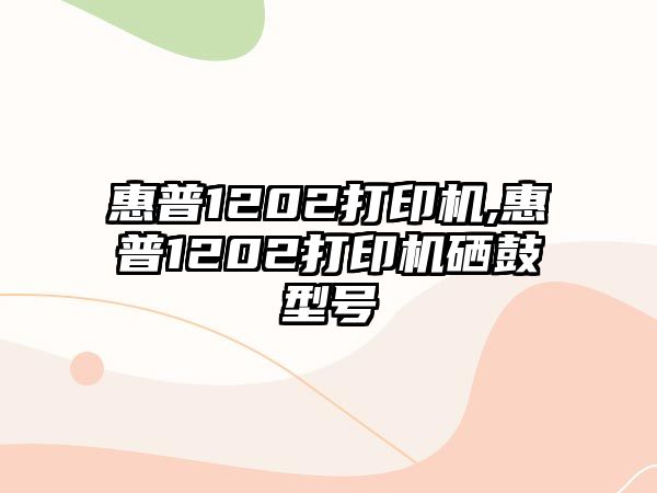 惠普1202打印機(jī),惠普1202打印機(jī)硒鼓型號(hào)