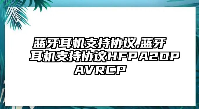 藍牙耳機支持協(xié)議,藍牙耳機支持協(xié)議HFPA2DPAVRCP