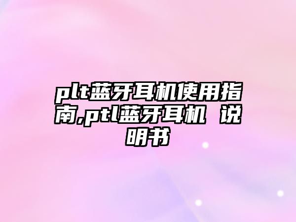 plt藍(lán)牙耳機使用指南,ptl藍(lán)牙耳機 說明書