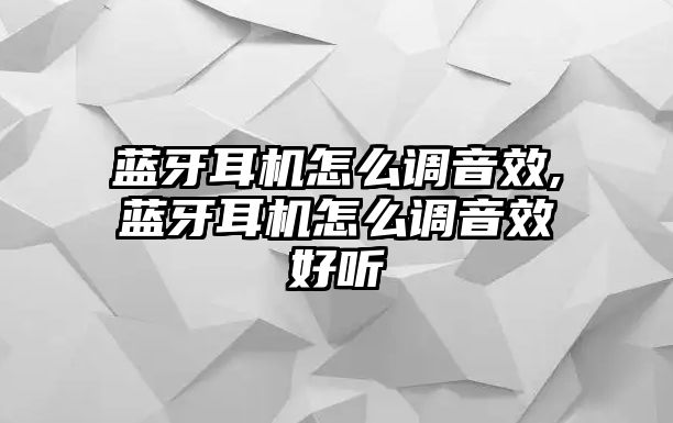 藍(lán)牙耳機(jī)怎么調(diào)音效,藍(lán)牙耳機(jī)怎么調(diào)音效好聽