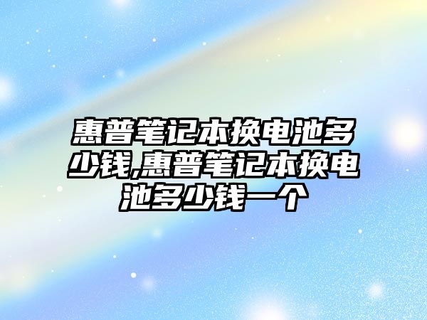 惠普筆記本換電池多少錢(qián),惠普筆記本換電池多少錢(qián)一個(gè)