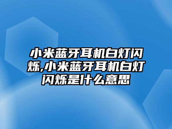 小米藍(lán)牙耳機(jī)白燈閃爍,小米藍(lán)牙耳機(jī)白燈閃爍是什么意思