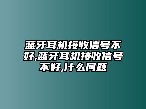 藍(lán)牙耳機接收信號不好,藍(lán)牙耳機接收信號不好,什么問題