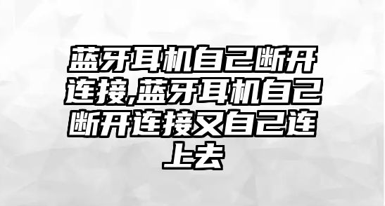 藍(lán)牙耳機(jī)自己斷開連接,藍(lán)牙耳機(jī)自己斷開連接又自己連上去