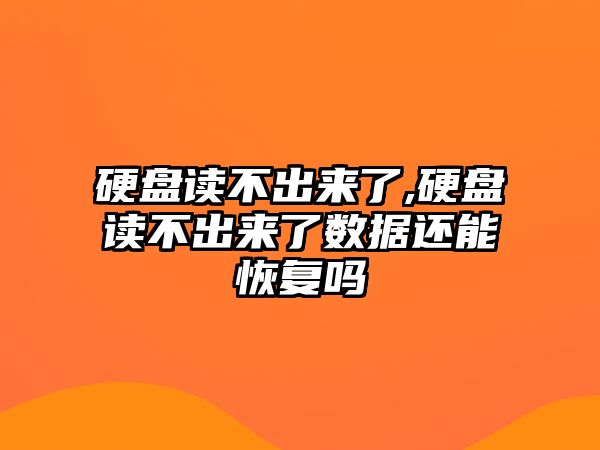 硬盤讀不出來了,硬盤讀不出來了數(shù)據(jù)還能恢復嗎