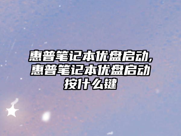 惠普筆記本優(yōu)盤啟動,惠普筆記本優(yōu)盤啟動按什么鍵