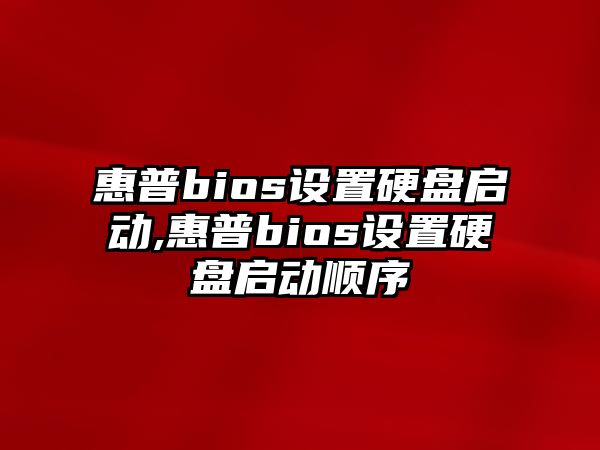 惠普bios設(shè)置硬盤啟動,惠普bios設(shè)置硬盤啟動順序