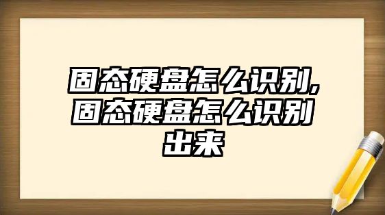 固態(tài)硬盤(pán)怎么識(shí)別,固態(tài)硬盤(pán)怎么識(shí)別出來(lái)