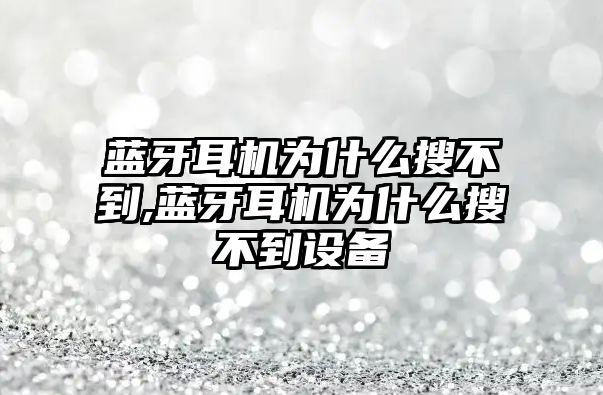 藍(lán)牙耳機為什么搜不到,藍(lán)牙耳機為什么搜不到設(shè)備