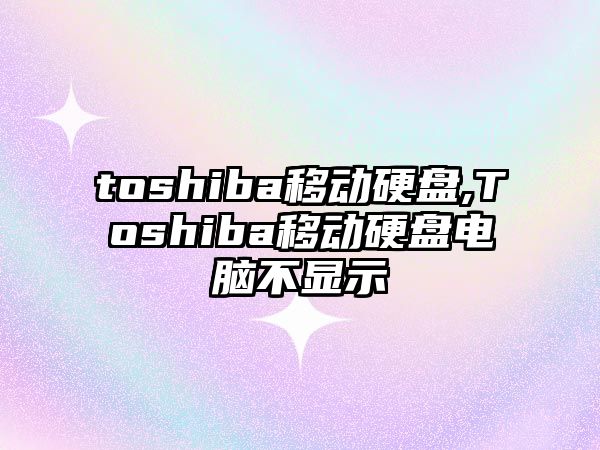 toshiba移動硬盤,Toshiba移動硬盤電腦不顯示