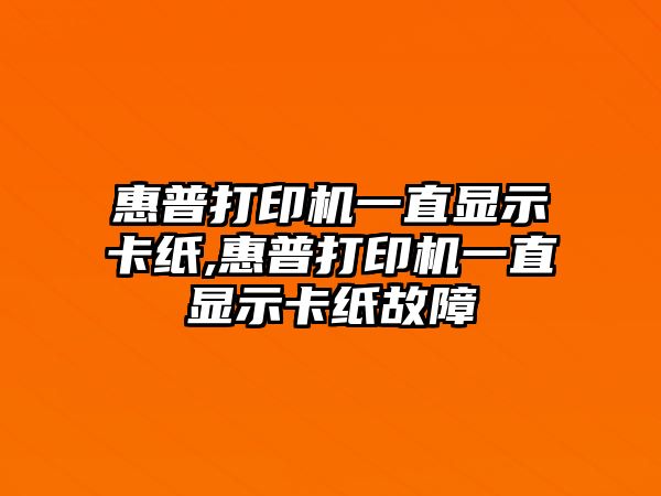 惠普打印機(jī)一直顯示卡紙,惠普打印機(jī)一直顯示卡紙故障