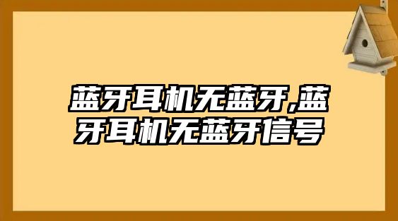 藍(lán)牙耳機(jī)無藍(lán)牙,藍(lán)牙耳機(jī)無藍(lán)牙信號(hào)