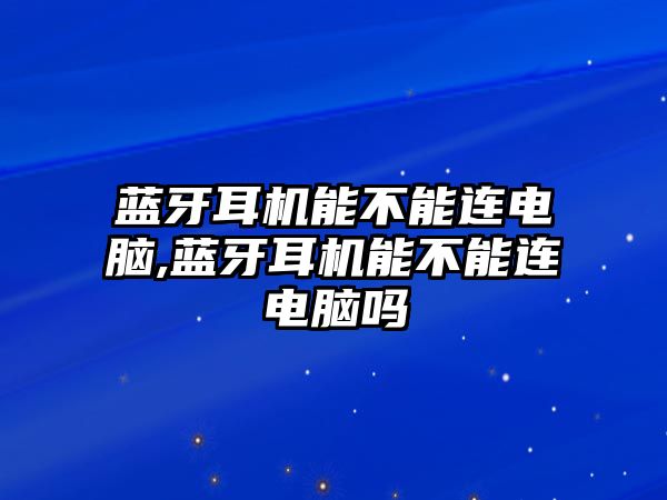 藍(lán)牙耳機能不能連電腦,藍(lán)牙耳機能不能連電腦嗎