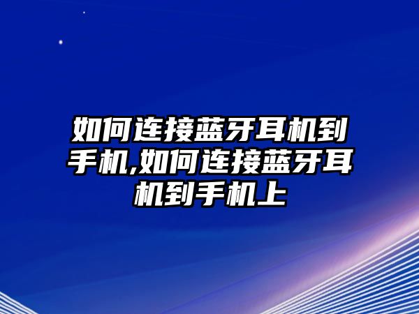 如何連接藍牙耳機到手機,如何連接藍牙耳機到手機上