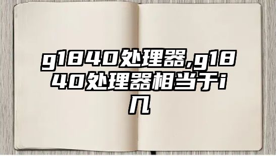 g1840處理器,g1840處理器相當(dāng)于i幾