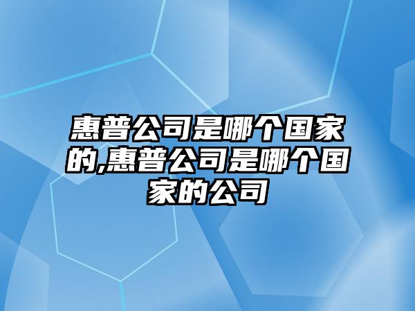 惠普公司是哪個國家的,惠普公司是哪個國家的公司